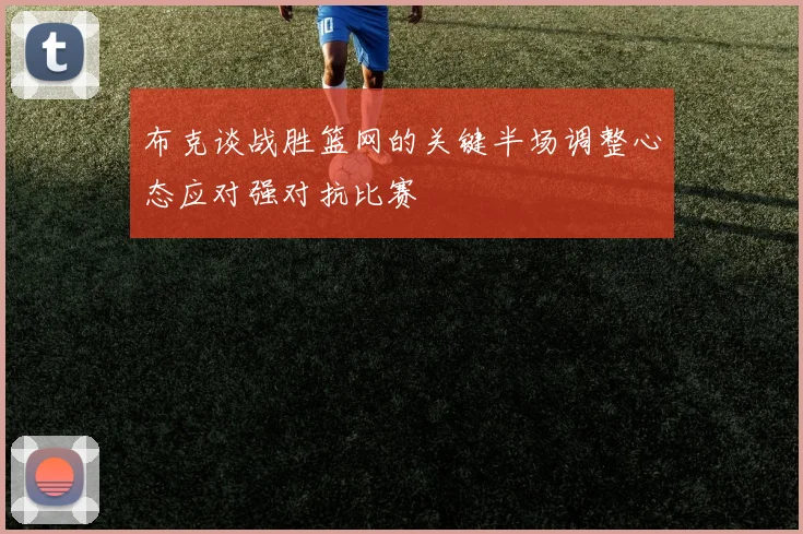 布克谈战胜篮网的关键半场调整心态应对强对抗比赛
