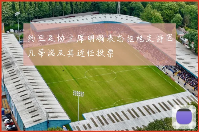 约旦足协主席明确表态拒绝支持因凡蒂诺及其连任投票