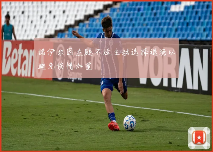 诺伊尔因左腿不适主动选择退场以避免伤情加重