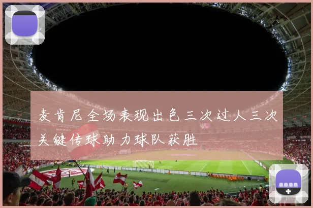 麦肯尼全场表现出色三次过人三次关键传球助力球队获胜