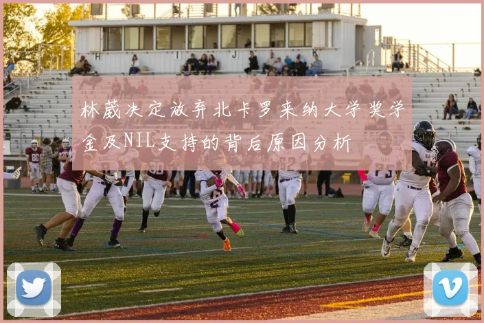林葳决定放弃北卡罗来纳大学奖学金及NIL支持的背后原因分析