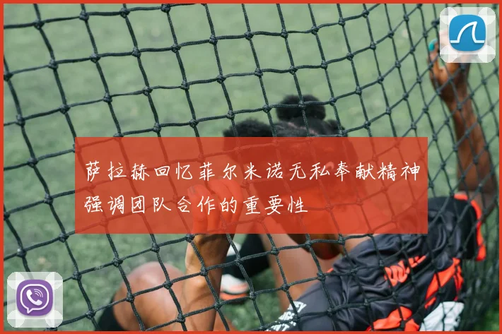 萨拉赫回忆菲尔米诺无私奉献精神强调团队合作的重要性