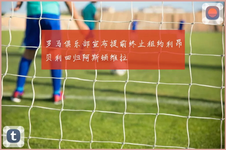 罗马俱乐部宣布提前终止租约利昂贝利回归阿斯顿维拉
