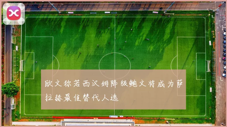 欧文称若西汉姆降级鲍文将成为萨拉赫最佳替代人选