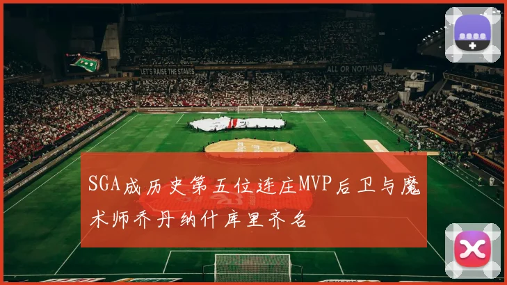 SGA成历史第五位连庄MVP后卫与魔术师乔丹纳什库里齐名