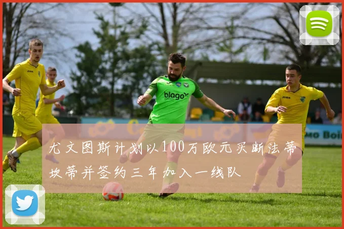 尤文图斯计划以100万欧元买断法蒂坎蒂并签约三年加入一线队