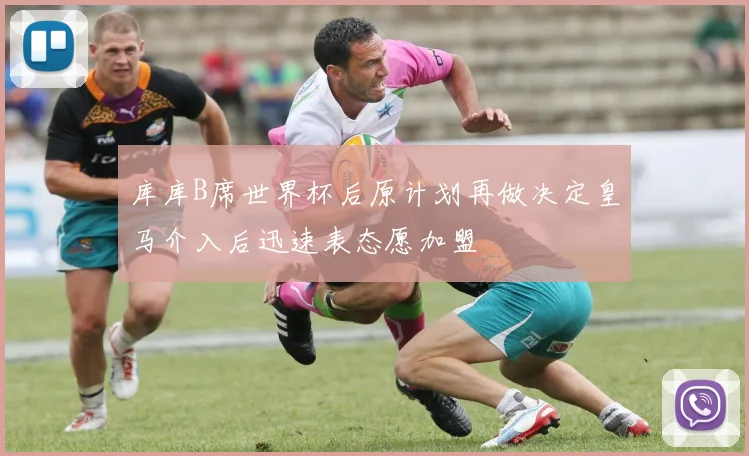 库库B席世界杯后原计划再做决定皇马介入后迅速表态愿加盟
