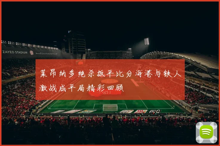 莱昂纳多绝杀扳平比分海港与铁人激战成平局精彩回顾