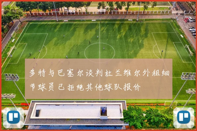 多特与巴塞尔谈判杜兰维尔外租细节球员已拒绝其他球队报价